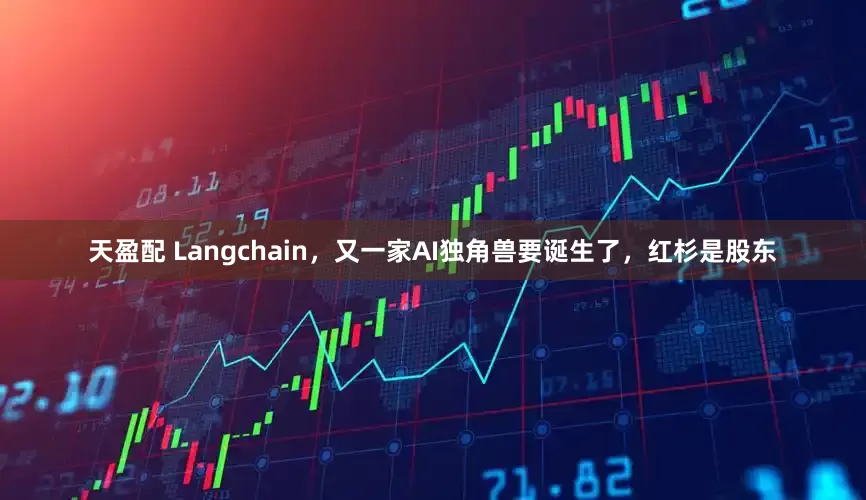 天盈配 Langchain，又一家AI独角兽要诞生了，红杉是股东