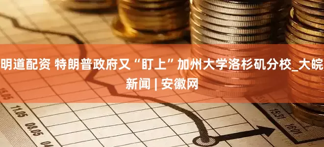 明道配资 特朗普政府又“盯上”加州大学洛杉矶分校_大皖新闻 | 安徽网