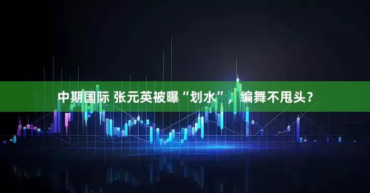中期国际 张元英被曝“划水”，编舞不甩头？