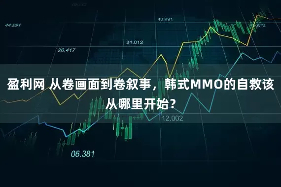 盈利网 从卷画面到卷叙事，韩式MMO的自救该从哪里开始？