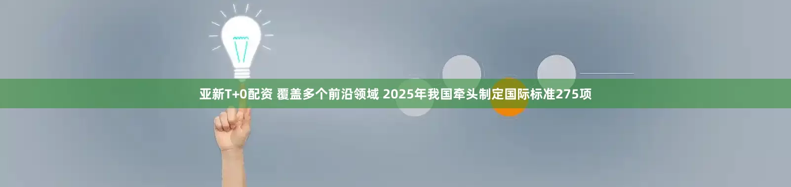 亚新T+0配资 覆盖多个前沿领域 2025年我国牵头制定国际标准275项