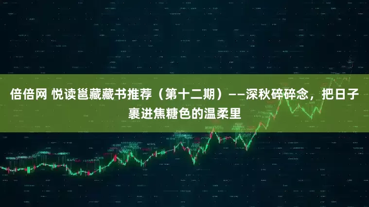倍倍网 悦读邕藏藏书推荐（第十二期）——深秋碎碎念，把日子裹进焦糖色的温柔里