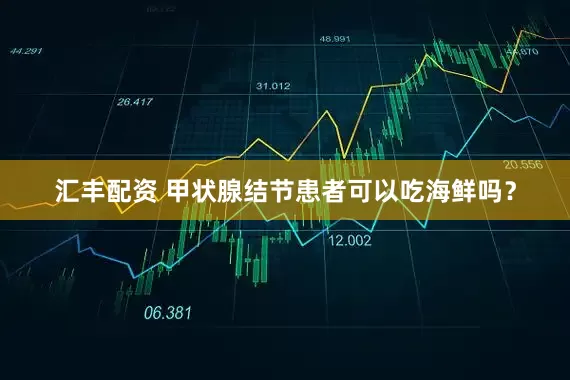 汇丰配资 甲状腺结节患者可以吃海鲜吗？