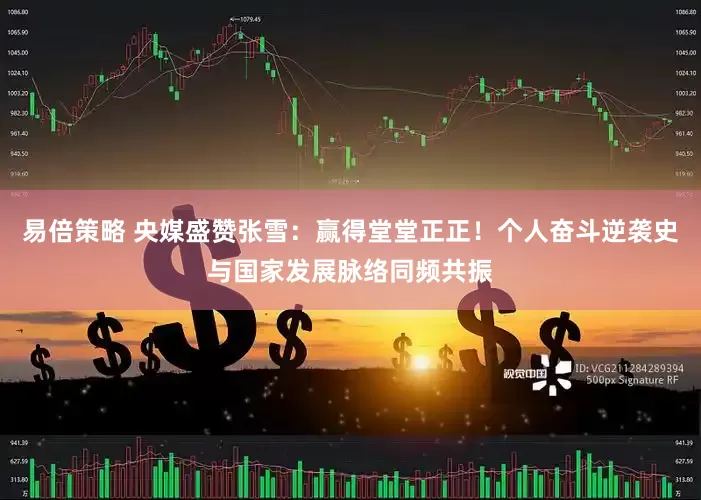 易倍策略 央媒盛赞张雪：赢得堂堂正正！个人奋斗逆袭史与国家发展脉络同频共振