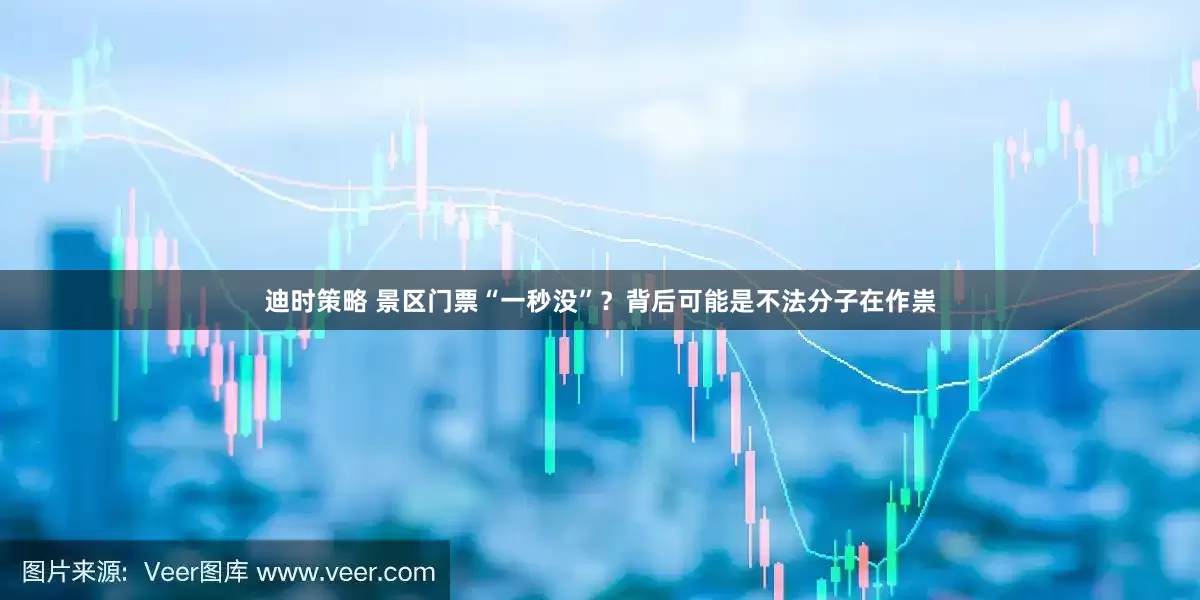 迪时策略 景区门票“一秒没”？背后可能是不法分子在作祟